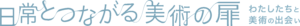 日常とつながる美術の扉　わたしたちと美術の出会い